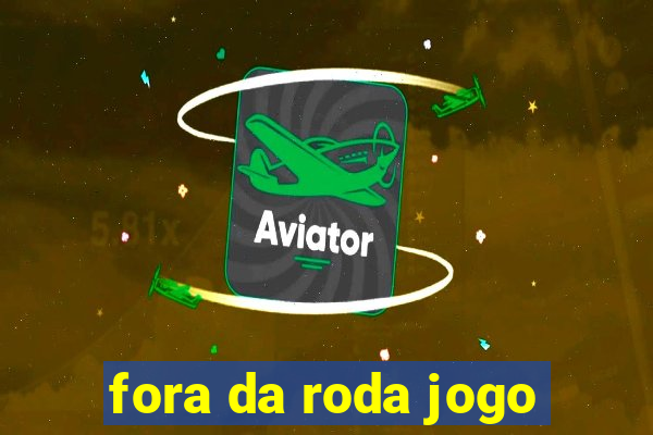fora da roda jogo